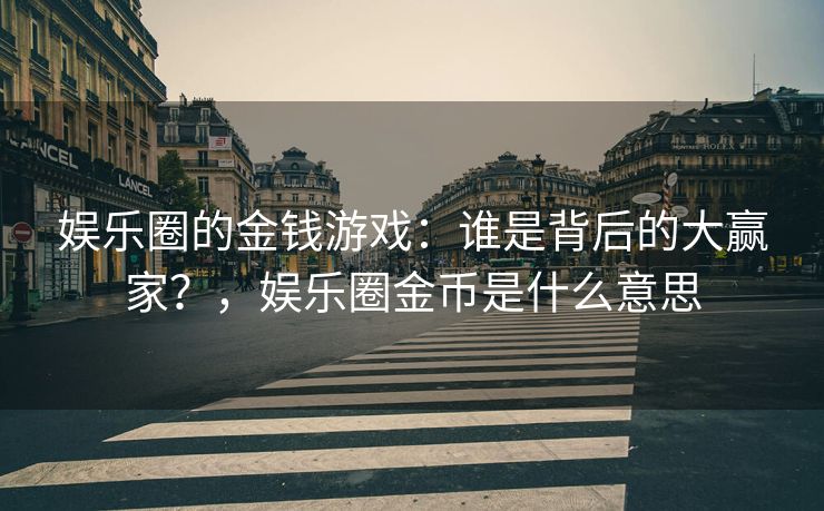 娱乐圈的金钱游戏：谁是背后的大赢家？，娱乐圈金币是什么意思